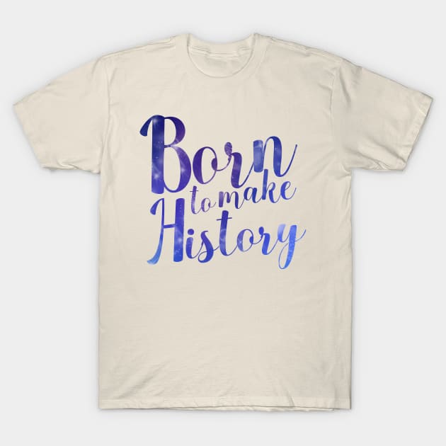 Born to Make History T-Shirt by juliapm